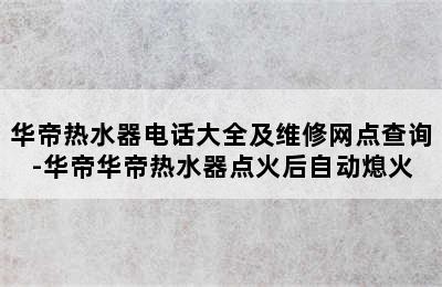 华帝热水器电话大全及维修网点查询-华帝华帝热水器点火后自动熄火