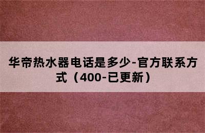 华帝热水器电话是多少-官方联系方式（400-已更新）