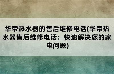 华帝热水器的售后维修电话(华帝热水器售后维修电话：快速解决您的家电问题)