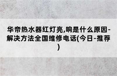 华帝热水器红灯亮,响是什么原因-解决方法全国维修电话(今日-推荐)