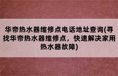 华帝热水器维修点电话地址查询(寻找华帝热水器维修点，快速解决家用热水器故障)