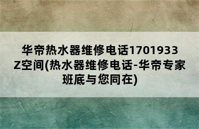 华帝热水器维修电话1701933Z空间(热水器维修电话-华帝专家班底与您同在)