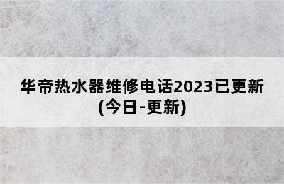 华帝热水器维修电话2023已更新(今日-更新)