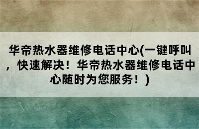 华帝热水器维修电话中心(一键呼叫，快速解决！华帝热水器维修电话中心随时为您服务！)