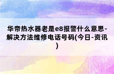 华帝热水器老是e8报警什么意思-解决方法维修电话号码(今日-资讯)