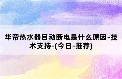 华帝热水器自动断电是什么原因-技术支持-(今日-推荐)