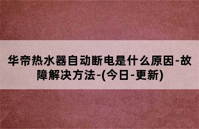 华帝热水器自动断电是什么原因-故障解决方法-(今日-更新)