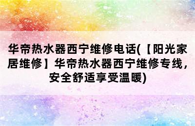 华帝热水器西宁维修电话(【阳光家居维修】华帝热水器西宁维修专线，安全舒适享受温暖)