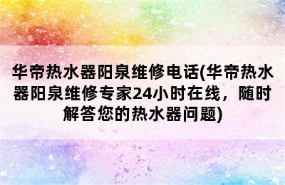 华帝热水器阳泉维修电话(华帝热水器阳泉维修专家24小时在线，随时解答您的热水器问题)