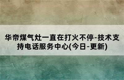 华帝煤气灶一直在打火不停-技术支持电话服务中心(今日-更新)