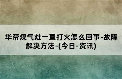 华帝煤气灶一直打火怎么回事-故障解决方法-(今日-资讯)