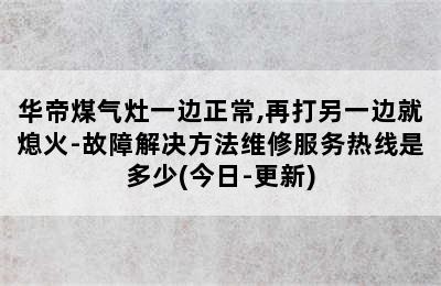 华帝煤气灶一边正常,再打另一边就熄火-故障解决方法维修服务热线是多少(今日-更新)