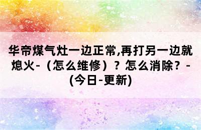 华帝煤气灶一边正常,再打另一边就熄火-（怎么维修）？怎么消除？-(今日-更新)