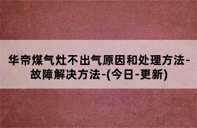 华帝煤气灶不出气原因和处理方法-故障解决方法-(今日-更新)