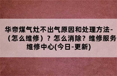 华帝煤气灶不出气原因和处理方法-（怎么维修）？怎么消除？维修服务维修中心(今日-更新)