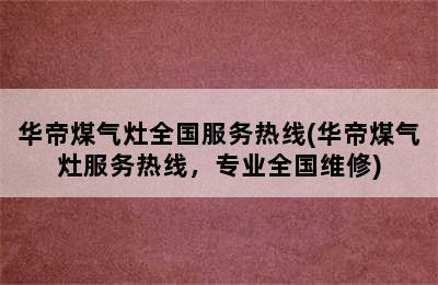 华帝煤气灶全国服务热线(华帝煤气灶服务热线，专业全国维修)