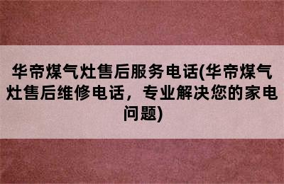 华帝煤气灶售后服务电话(华帝煤气灶售后维修电话，专业解决您的家电问题)