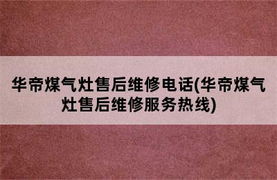 华帝煤气灶售后维修电话(华帝煤气灶售后维修服务热线)