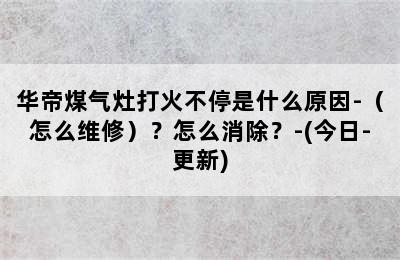 华帝煤气灶打火不停是什么原因-（怎么维修）？怎么消除？-(今日-更新)