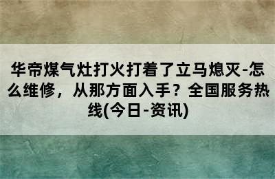 华帝煤气灶打火打着了立马熄灭-怎么维修，从那方面入手？全国服务热线(今日-资讯)