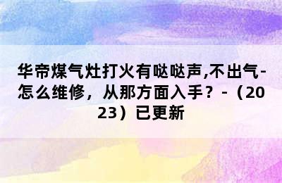 华帝煤气灶打火有哒哒声,不出气-怎么维修，从那方面入手？-（2023）已更新