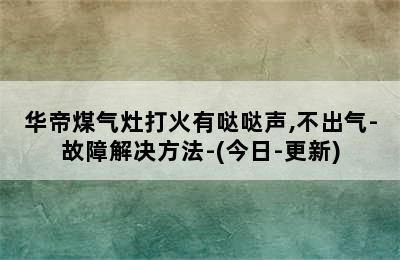 华帝煤气灶打火有哒哒声,不出气-故障解决方法-(今日-更新)