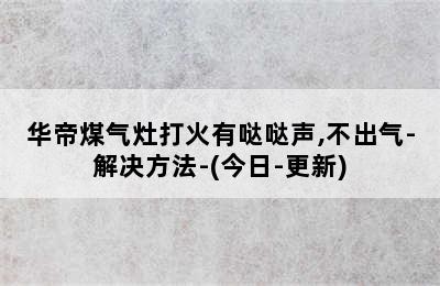 华帝煤气灶打火有哒哒声,不出气-解决方法-(今日-更新)