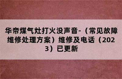 华帝煤气灶打火没声音-（常见故障维修处理方案）维修及电话（2023）已更新