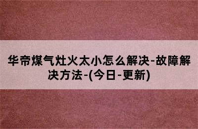 华帝煤气灶火太小怎么解决-故障解决方法-(今日-更新)