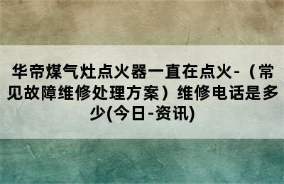 华帝煤气灶点火器一直在点火-（常见故障维修处理方案）维修电话是多少(今日-资讯)