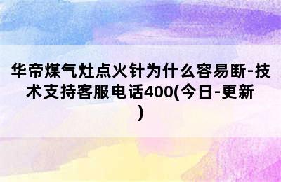 华帝煤气灶点火针为什么容易断-技术支持客服电话400(今日-更新)