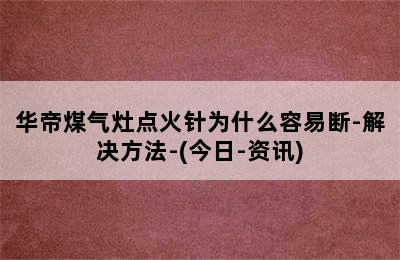 华帝煤气灶点火针为什么容易断-解决方法-(今日-资讯)