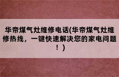 华帝煤气灶维修电话(华帝煤气灶维修热线，一键快速解决您的家电问题！)