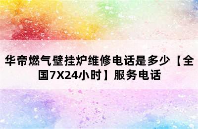 华帝燃气壁挂炉维修电话是多少【全国7X24小时】服务电话