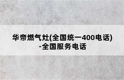 华帝燃气灶(全国统一400电话)-全国服务电话