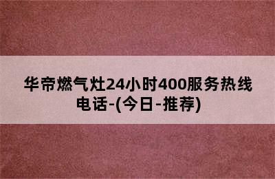 华帝燃气灶24小时400服务热线电话-(今日-推荐)