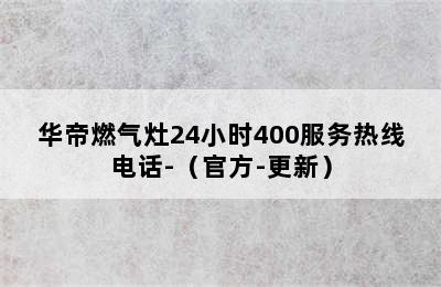 华帝燃气灶24小时400服务热线电话-（官方-更新）