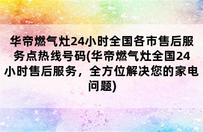 华帝燃气灶24小时全国各市售后服务点热线号码(华帝燃气灶全国24小时售后服务，全方位解决您的家电问题)