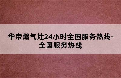 华帝燃气灶24小时全国服务热线-全国服务热线