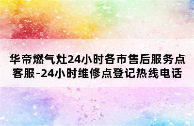 华帝燃气灶24小时各市售后服务点客服-24小时维修点登记热线电话