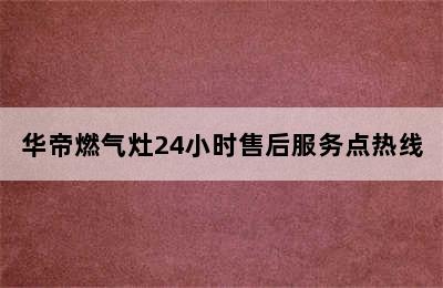 华帝燃气灶24小时售后服务点热线