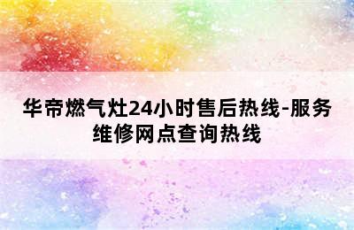 华帝燃气灶24小时售后热线-服务维修网点查询热线