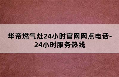 华帝燃气灶24小时官网网点电话-24小时服务热线