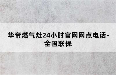 华帝燃气灶24小时官网网点电话-全国联保