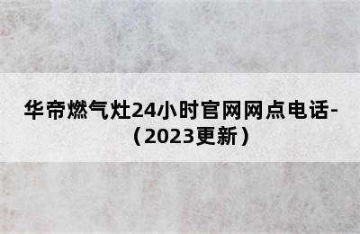 华帝燃气灶24小时官网网点电话-（2023更新）