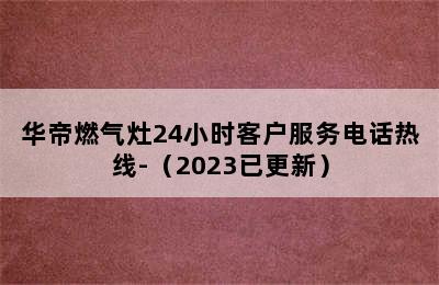 华帝燃气灶24小时客户服务电话热线-（2023已更新）