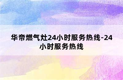 华帝燃气灶24小时服务热线-24小时服务热线