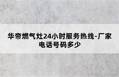 华帝燃气灶24小时服务热线-厂家电话号码多少