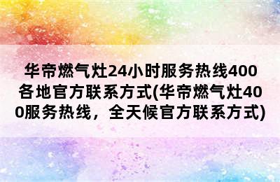 华帝燃气灶24小时服务热线400各地官方联系方式(华帝燃气灶400服务热线，全天候官方联系方式)