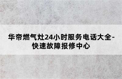 华帝燃气灶24小时服务电话大全-快速故障报修中心